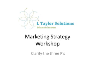 Marketing StrategyWorkshop Clarify the three P’s 