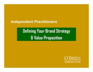 Independent Practitioners
Defining Your Brand Strategy
& Value Proposition
O’BRIEN
COMMUNICATIONS
 
