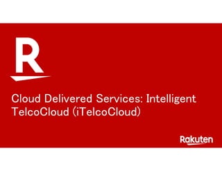 Cloud Delivered Services: Intelligent
TelcoCloud (iTelcoCloud)
 
