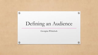 Defining an Audience
Georgina Whitelock
 