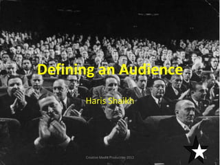 Defining an Audience
Haris Shaikh

Creative Media Production 2012

1

 