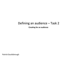 Defining an audience – Task 2
Creating for an audience

Patrick Gouldsbrough

 
