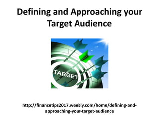 http://financetips2017.weebly.com/home/defining-and-
approaching-your-target-audience
Defining and Approaching your
Target Audience
 