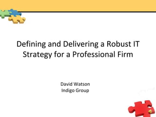 Defining and Delivering a Robust IT Strategy for a Professional Firm David Watson Indigo Group 