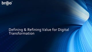 Defining & Refining Value for Digital
Transformation
 