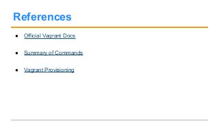 References
● Official Vagrant Docs
● Summary of Commands
● Vagrant Provisioning
 