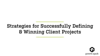 Strategies for Successfully Defining
& Winning Client Projects
 