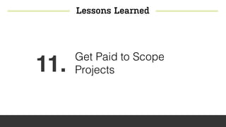 Lessons Learned
11. Get Paid to Scope
Projects
 