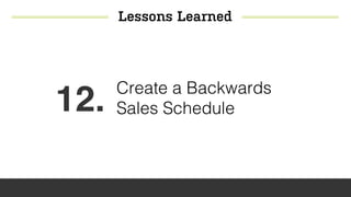 Lessons Learned
12. Create a Backwards
Sales Schedule
 