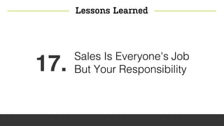 Lessons Learned
17. Sales Is Everyone's Job
But Your Responsibility
 