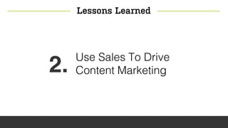 Lessons Learned
2. Use Sales To Drive
Content Marketing
 