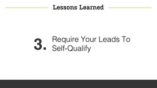 Lessons Learned
3. Require Your Leads To
Self-Qualify
 