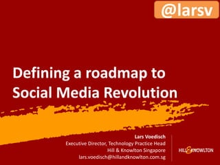 @larsv


Defining a roadmap to
Social Media Revolution

                                      Lars Voedisch
       Executive Director, Technology Practice Head
                          Hill & Knowlton Singapore
            lars.voedisch@hillandknowlton.com.sg
                                                         1
 