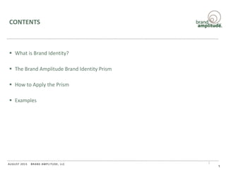 BRAND AMPLITUDE, LLCAUGUST 2015
CONTENTS
 What is Brand Identity?
 The Brand Amplitude Brand Identity Prism
 How to Apply the Prism
 Examples
1
 