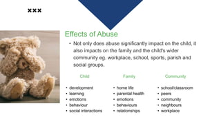 Effects of Abuse
• Not only does abuse significantly impact on the child, it
also impacts on the family and the child's wi...