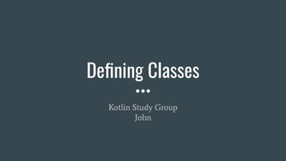 Deﬁning Classes
Kotlin Study Group
John
 