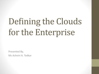 Deﬁning the Clouds
for the Enterprise
Presented By,
Ms Ashvini A. Todkar
 