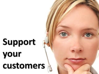 Support
your
customers
 
