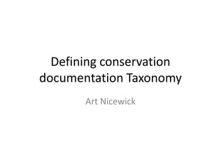 Defining conservation
documentation Taxonomy
       Art Nicewick
 