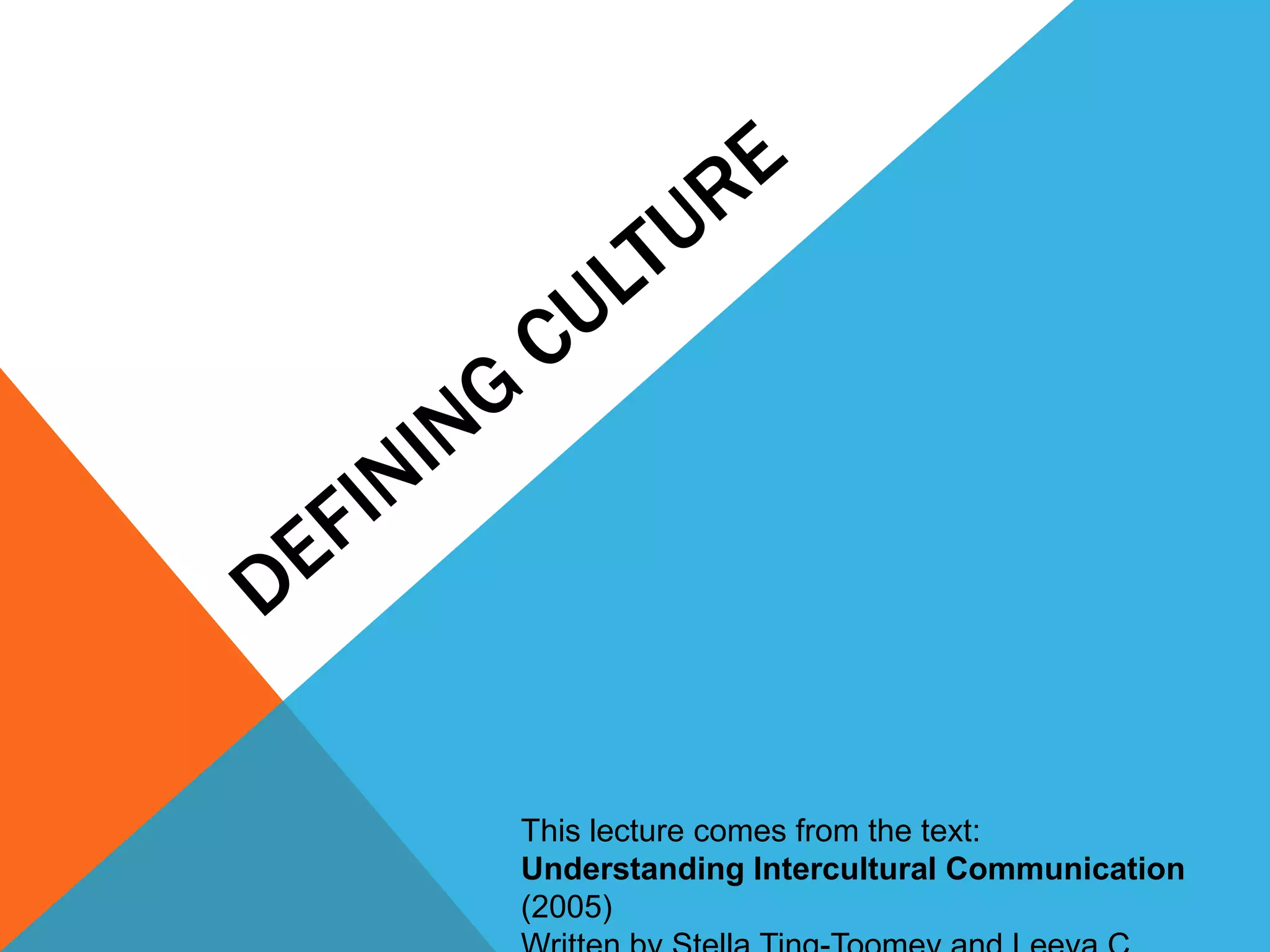 Defining CultureThis lecture comes from the text:Understanding Intercultural Communication (2005)Written by Stella Ting-Toomey and Leeva C. Chung