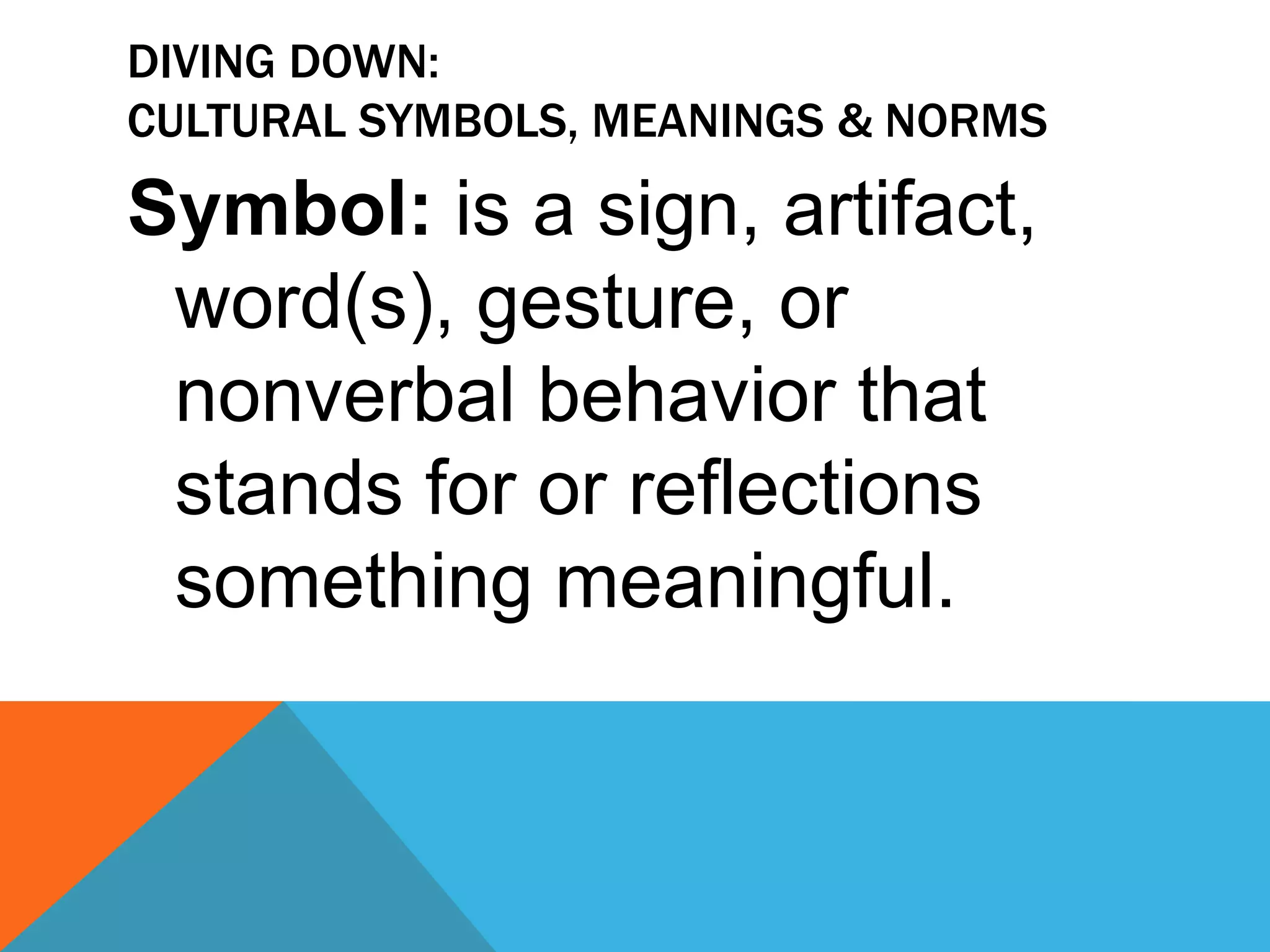 Diving Down: Cultural symbols, meanings & NOrmsMeanings: or interpretations we attach to a symbol cue both objective and subjective reactions.