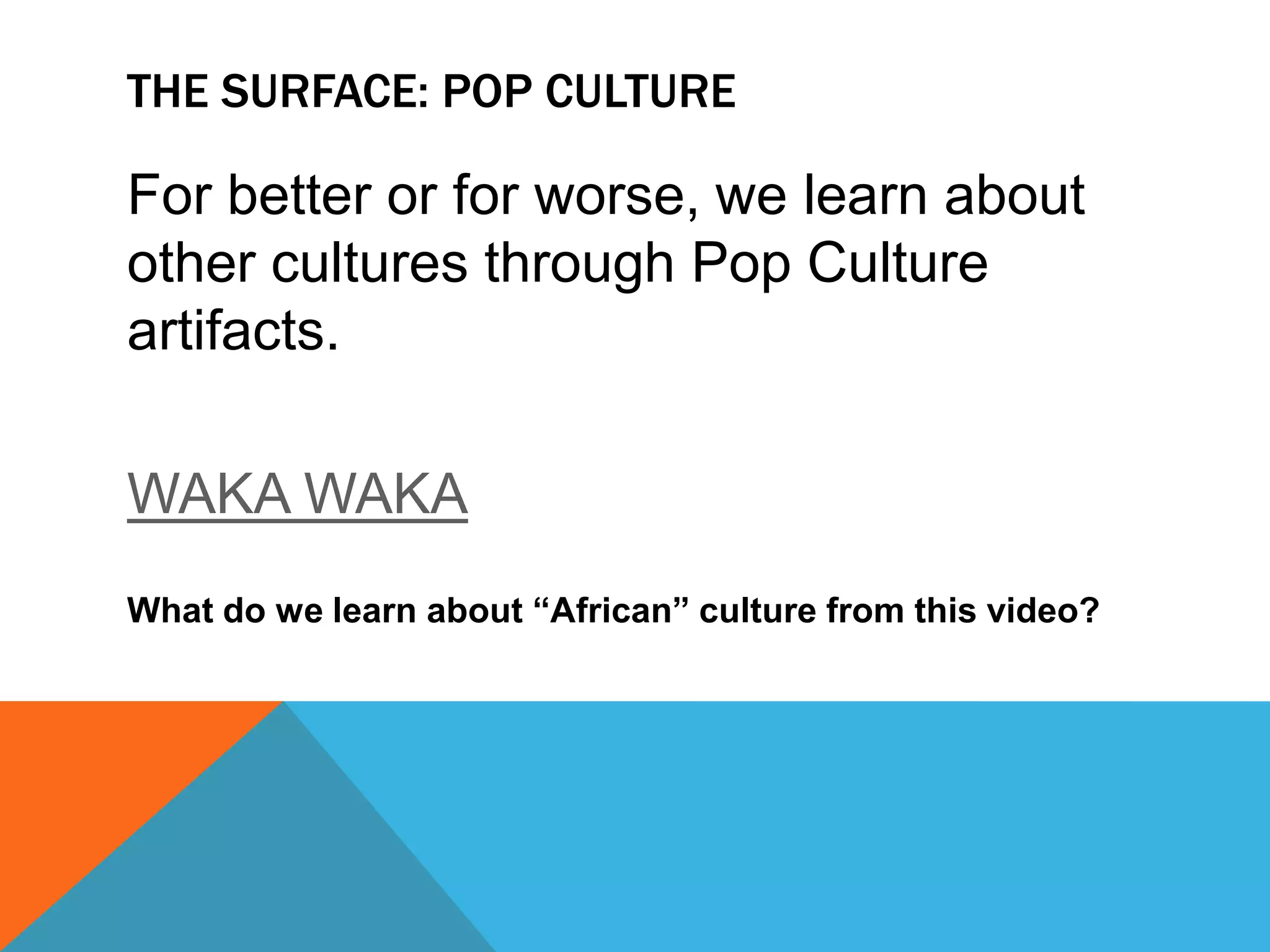 The surface: pop culture	“Popular culture basically refers to cultural artifacts or systems that have mass appeal and that infiltrate our daily life” (p. 29).