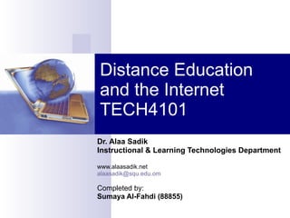 Distance Education and the Internet TECH4101 Dr. Alaa Sadik Instructional & Learning Technologies Department www.alaasadik.net [email_address] Completed by: Sumaya Al-Fahdi (88855) 