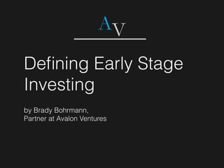 Deﬁning Early Stage
Investing
by Brady Bohrmann,
Partner at Avalon Ventures
 