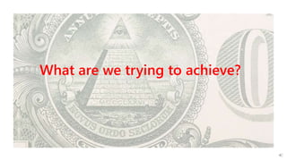 What are we trying to achieve?
 