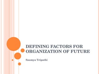 DEFINING FACTORS FOR ORGANIZATION OF FUTURE Saumya Tripathi 