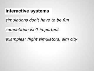interactive systems
simulations don't have to be fun

competition isn't important

examples: flight simulators, sim city
 
