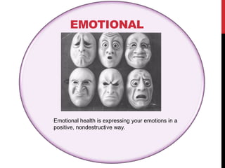 EMOTIONAL
Emotional health is expressing your emotions in a
positive, nondestructive way.