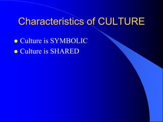 Characteristics of CULTURE
 Culture is SYMBOLIC
 Culture is SHARED
 