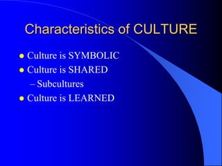Characteristics of CULTURE
 Culture is SYMBOLIC
 Culture is SHARED
  – Subcultures
 Culture is LEARNED
 
