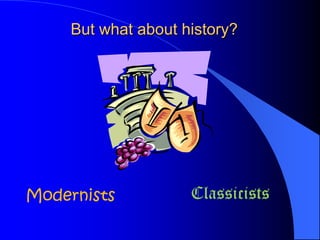 But what about history?




Modernists           Classicists
 
