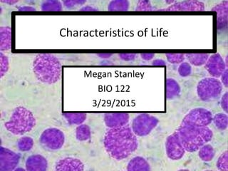 Characteristics of Life
Megan Stanley
BIO 122
3/29/2015
 