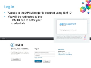 Log-in
• Access to the API Manager is secured using IBM ID
• You will be redirected to the
IBM ID site to enter your
credentials
13
 
