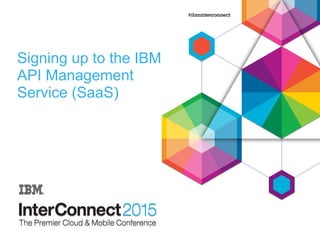Signing up to the IBM
API Management
Service (SaaS)
 