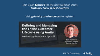 KIA CX ConsultingKIA CX Consulting
Join us on March 9 for the next webinar series
Customer Success Best Practices
Visit getamity.com/resources to register!
 