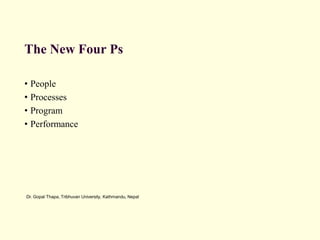 Dr. Gopal Thapa, Tribhuvan University, Kathmandu, Nepal
The New Four Ps
• People
• Processes
• Program
• Performance
 