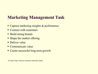 Dr. Gopal Thapa, Tribhuvan University, Kathmandu, Nepal
Marketing Management Task
▪ Capture marketing insights & performance
▪ Connect with customers
▪ Build strong brands
▪ Shape the market offering
▪ Deliver value
▪ Communicate value
▪ Create successful long-term growth
 