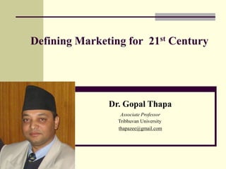 Defining Marketing for 21st Century
Dr. Gopal Thapa
Associate Professor
Tribhuvan University
thapazee@gmail.com
 