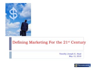 Defining Marketing For the 21 st  Century Timothy Joseph G. Abad May 12, 2010 