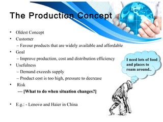 The Product Concept 
• Marketers are caught in a “love-affair” with their product 
• Consumer 
– Favour products with best...