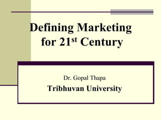 Defining Marketing
for 21st Century
Dr. Gopal Thapa
Tribhuvan University
 
