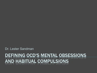 DEFINING OCD'S MENTAL OBSESSIONS
AND HABITUAL COMPULSIONS
Dr. Lester Sandman
 