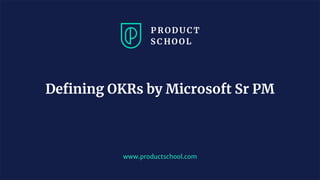 www.productschool.com
Deﬁning OKRs by Microsoft Sr PM
 