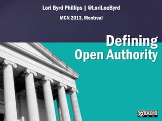 Lori Byrd Phillips | @LoriLeeByrd
MCN 2013, Montreal

Defining

{

Open Authority

 