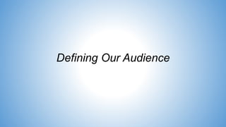 Defining Our Audience
 