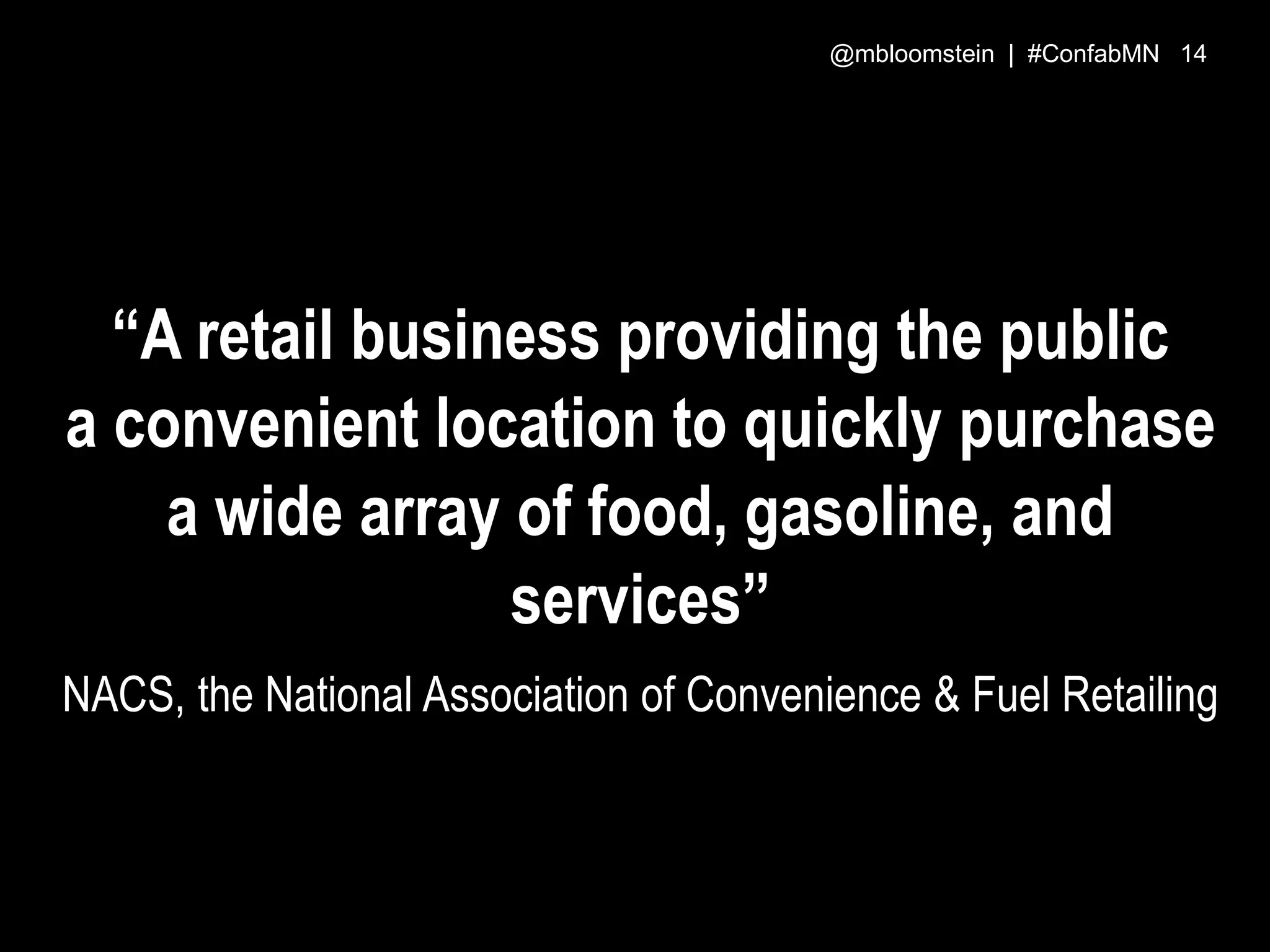 “A retail business providing the public
a convenient location to quickly purchase
a wide array of food, gasoline, and
services”
NACS, the National Association of Convenience & Fuel Retailing
@mbloomstein | #ConfabMN 14
 